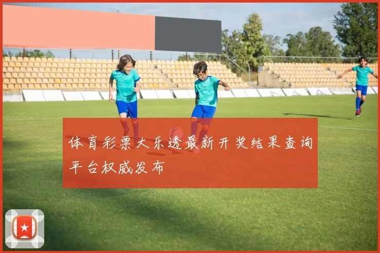 体育彩票大乐透最新开奖结果查询平台权威发布