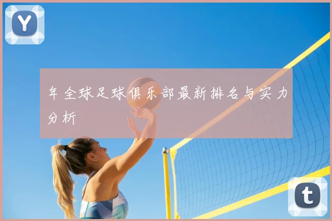 年全球足球俱乐部最新排名与实力分析