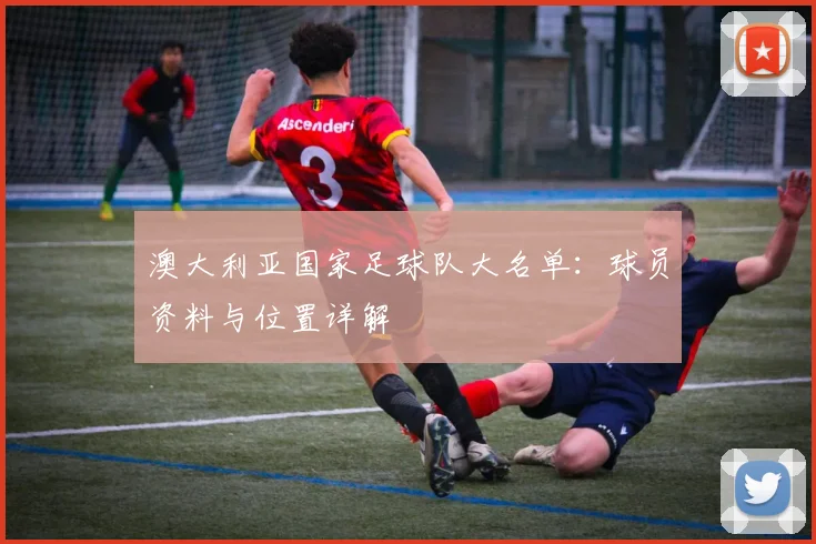 澳大利亚国家足球队大名单:球员资料与位置详解