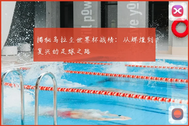 揭秘乌拉圭世界杯战绩：从辉煌到复兴的足球之路